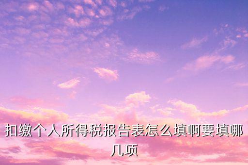 扣繳個(gè)人所得稅報(bào)告表如何填寫，扣繳個(gè)人所得稅報(bào)告表 要怎么填寫