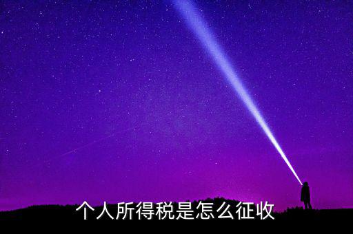 個人所得稅如何征收，個人所得說目前如何征收