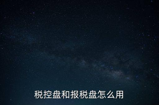 如何使用稅控盤抄報(bào)，稅控盤和報(bào)稅盤怎么用