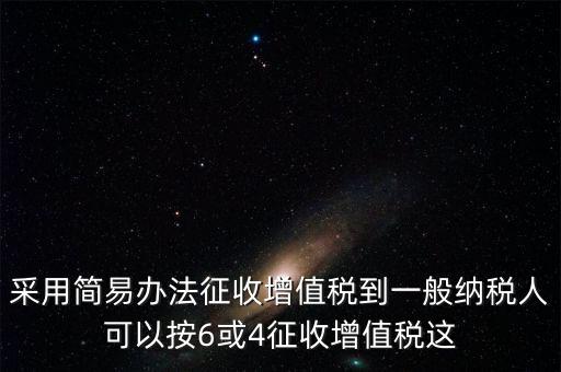 增值稅如何簡(jiǎn)易征收增值稅，采用簡(jiǎn)易辦法征收增值稅到一般納稅人可以按6或4征收增值稅這