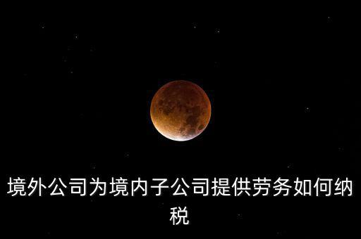 到境外提供建筑勞務(wù)如何繳納企業(yè)所得稅，境內(nèi)企業(yè)境外提供勞務(wù)如何繳納企業(yè)所得稅