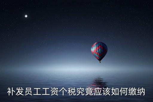 北京補(bǔ)發(fā)工資如何計(jì)稅，補(bǔ)發(fā)員工工資怎么計(jì)算個(gè)人所得稅