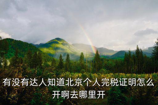 有沒(méi)有達(dá)人知道北京個(gè)人完稅證明怎么開啊去哪里開