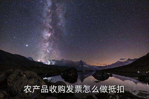 農(nóng)產(chǎn)品收購發(fā)票如何抵稅，購買農(nóng)副產(chǎn)品怎樣抵扣進(jìn)行稅