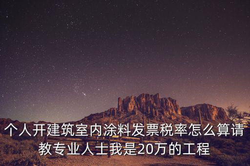 涂料消費稅如何算，個人開建筑室內(nèi)涂料發(fā)票稅率怎么算請教專業(yè)人士我是20萬的工程