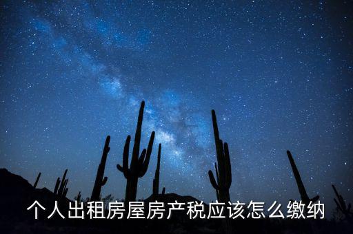 個(gè)人出租房屋房產(chǎn)稅如何征收，個(gè)人出租房屋房產(chǎn)稅應(yīng)該怎么繳納