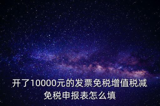 減免稅申請表如何填寫，開了10000元的發(fā)票免稅增值稅減免稅申報表怎么填