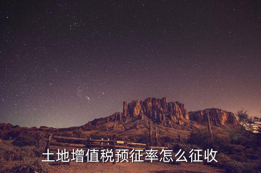 如何預(yù)征土地增值稅，土地增值稅預(yù)征率怎么征收
