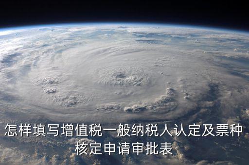 如何核定票種，稅務行政許可申請表票種核定怎么填