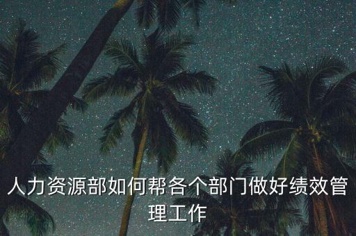 績(jī)效管理如何加強(qiáng)部門協(xié)作，人力資源部如何幫各個(gè)部門做好績(jī)效管理工作