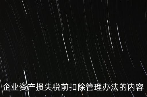 資產(chǎn)損失稅前扣除如何扣除，企業(yè)資產(chǎn)損失稅前扣除管理辦法的內(nèi)容