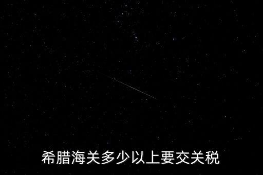 希臘如何征稅，希臘海關(guān)多少以上要交關(guān)稅