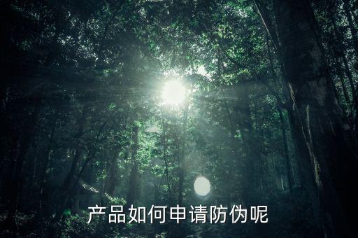 產品如何申請防偽呢