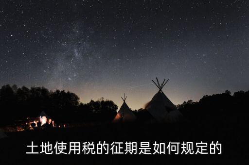 土地使用稅如何征收 時間，土地使用稅的征期是如何規(guī)定的