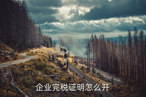 如何開單位的完稅證明，稅務(wù)部門的完稅證明怎么開