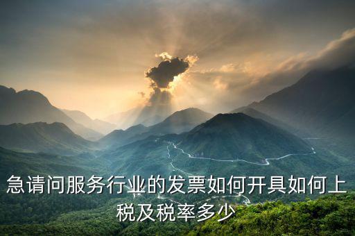 服務(wù)公司如何開票，急請問服務(wù)行業(yè)的發(fā)票如何開具如何上稅及稅率多少