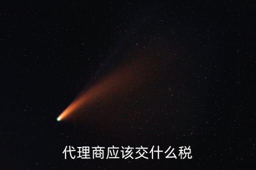 廠家代理商如何納稅，代理商的稅怎么交