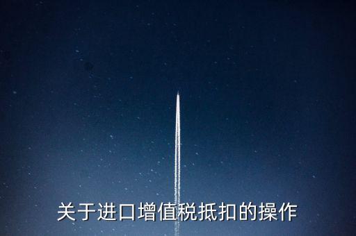 進口增值稅如何抵扣，關(guān)于進口增值稅抵扣的操作