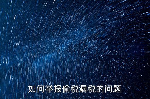 稅務(wù)舉報如何舉報，怎樣投訴單位稅務(wù)問題