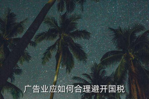 如何加強對廣告行業(yè)的稅收風險防控，廣告業(yè)應(yīng)如何合理避開國稅