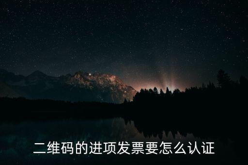 二維碼發(fā)票如何認(rèn)證，增值稅發(fā)票二維碼認(rèn)證怎么認(rèn)證