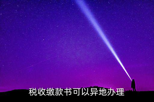 如何申請(qǐng)稅務(wù)繳款書，稅收繳款書可以異地辦理