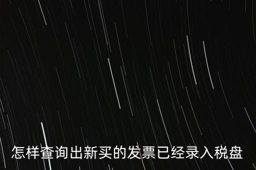 如何查發(fā)票是否已納稅，怎樣查詢出新買的發(fā)票已經(jīng)錄入稅盤