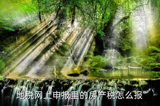 地稅如何申報(bào)房產(chǎn)稅，關(guān)于地稅報(bào)稅房產(chǎn)稅的問(wèn)題 請(qǐng)高手來(lái)答