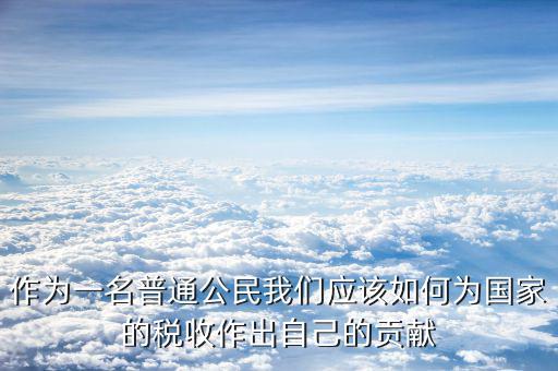 稅收如何主動作為，作為一名普通公民我們應該如何為國家的稅收作出自己的貢獻