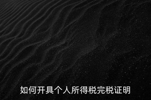 個人所得稅完稅證明如何開具，個人所得稅完稅證明怎么開 張江