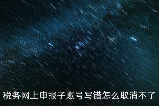 如何注銷(xiāo)網(wǎng)上辦稅賬號(hào)，稅務(wù)網(wǎng)上申報(bào)子賬號(hào)寫(xiě)錯(cuò)怎么取消不了