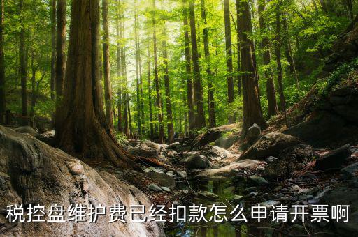 如何通過微信交納稅控盤繼費，稅控盤維護費已經扣款怎么申請開票啊