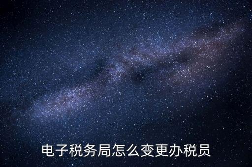 在國(guó)稅外網(wǎng)上如何變更辦稅員，國(guó)稅辦稅人員如何在網(wǎng)上變更