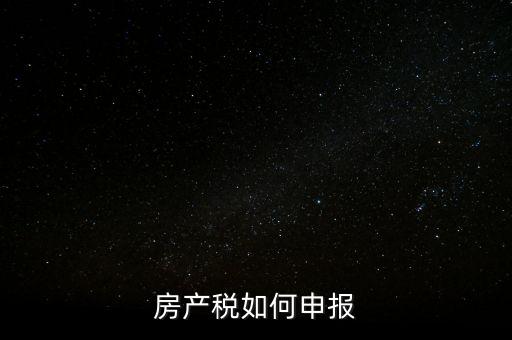 房產(chǎn)稅如何申請報稅，房產(chǎn)稅怎么申報