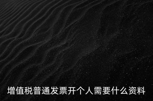 增值稅普票個(gè)人如何開，增值稅普通發(fā)票開個(gè)人需要什么資料