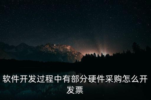 軟件開(kāi)發(fā)過(guò)程中有部分硬件采購(gòu)怎么開(kāi)發(fā)票