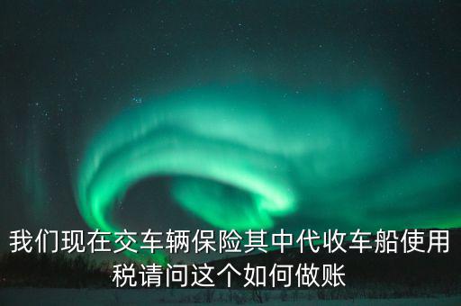 交車險(xiǎn)的車船稅如何做賬，繳納交強(qiáng)險(xiǎn)時(shí)保險(xiǎn)公司代收車船稅如何做會(huì)計(jì)分錄要先計(jì)提在管理