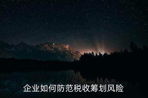 稅務(wù)分享風(fēng)險如何防范，如何防范稅收籌劃的風(fēng)險