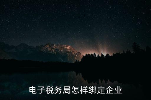國稅系統(tǒng)如何綁定納稅主體，在電子稅務(wù)局怎么樣綁定企業(yè)