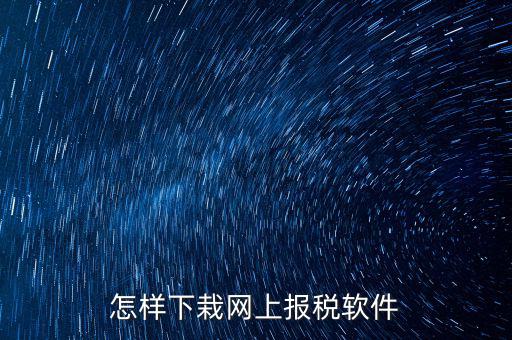 如何下載報(bào)稅軟件，怎么下載地稅納稅申報(bào)軟件