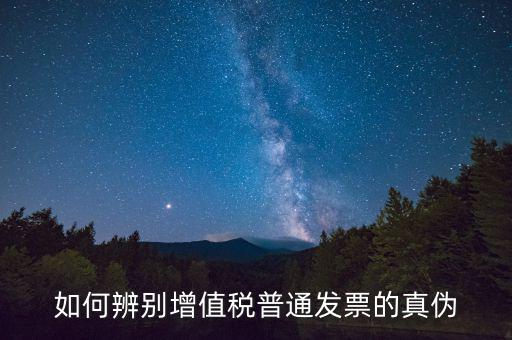 如何查增值稅普通發(fā)票真?zhèn)?，怎么?yàn)證普通增值稅發(fā)票真假