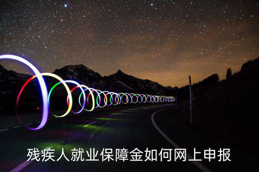 殘疾人就業(yè)保障如何申報(bào)表，殘疾人就業(yè)保障金如何網(wǎng)上申報(bào)