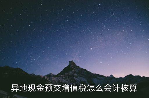 異地預(yù)繳稅金如何支付，異地現(xiàn)金預(yù)交增值稅怎么會(huì)計(jì)核算