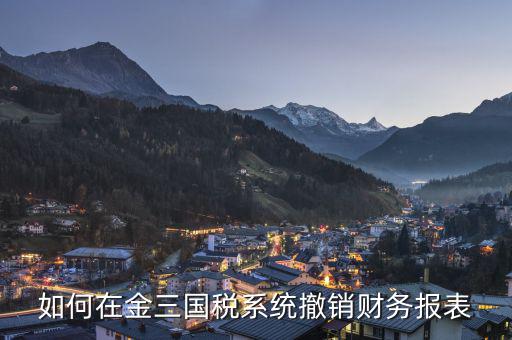 如何撤回申報表國稅，上傳到國稅的年度申報表如何撤銷