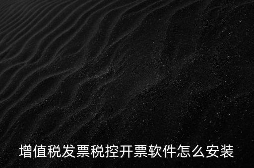 如何安裝增值稅稅控開(kāi)票系統(tǒng)下載，怎么安裝稅控發(fā)票開(kāi)票軟件v20