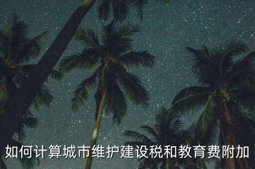 如何做好城市維護(hù)建設(shè)稅管理，如何計算城市維護(hù)建設(shè)稅和教育費(fèi)附加