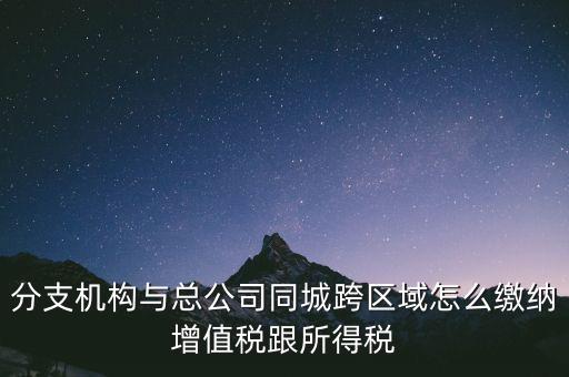 跨區(qū)域涉稅事項(xiàng)如何繳稅，上?？鐓^(qū)經(jīng)營(yíng)如何繳納增值稅