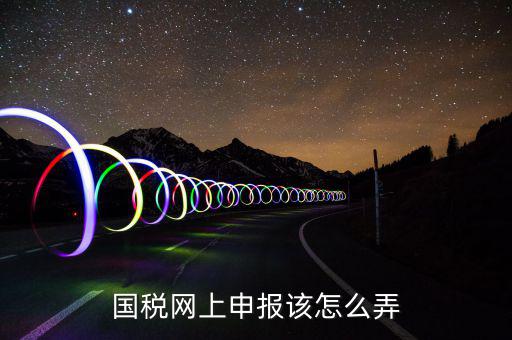 如何在國家稅務(wù)網(wǎng)上申報(bào)，國稅網(wǎng)上申報(bào)該怎么弄