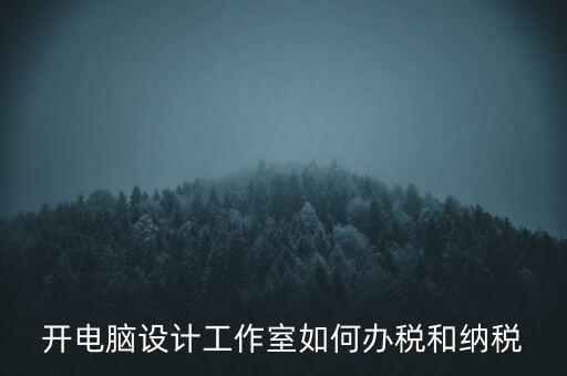 辦的工作室如何納稅，一般的設(shè)計工作室是怎么算稅費的