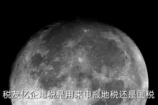 億企惠稅如何報(bào)地稅，稅友億企惠稅是用來申報(bào)地稅還是國(guó)稅